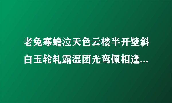 老兔寒蟾泣天色云楼半开壁斜白玉轮轧露湿团光鸾佩相逢桂香陌猜谜语打一动物