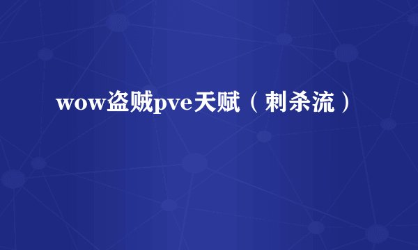 wow盗贼pve天赋（刺杀流）