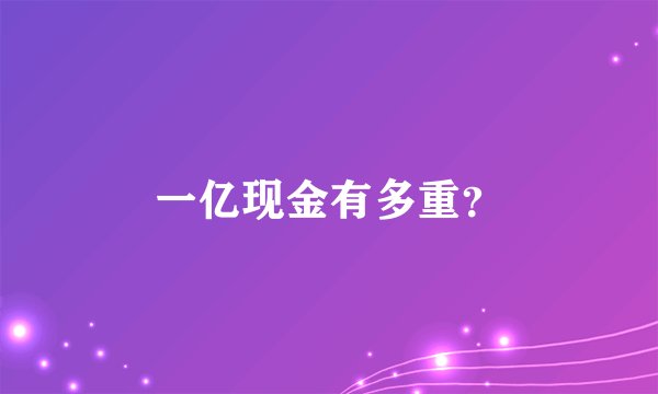 一亿现金有多重？