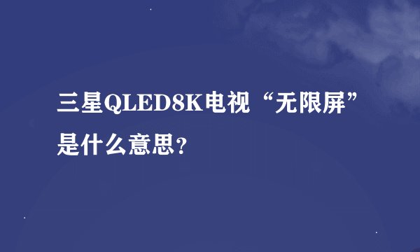 三星QLED8K电视“无限屏”是什么意思？