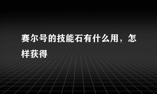 赛尔号的技能石有什么用,怎样获得