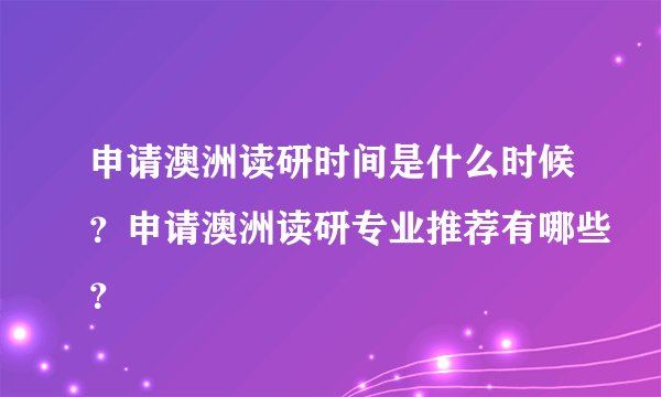 申请澳洲读研时间是什么时候？申请澳洲读研专业推荐有哪些？