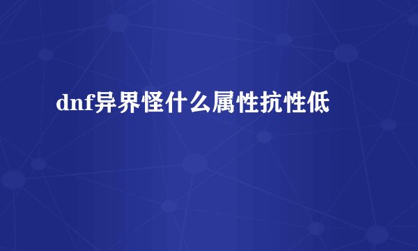 dnf异界怪什么属性抗性低