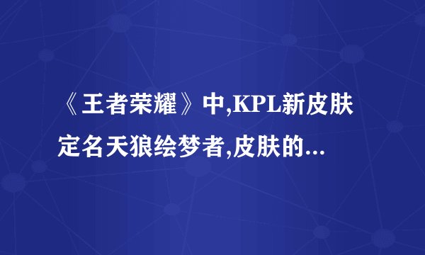 《王者荣耀》中,KPL新皮肤定名天狼绘梦者,皮肤的主人是谁?