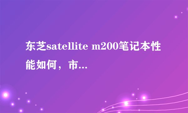 东芝satellite m200笔记本性能如何，市场报价多少？