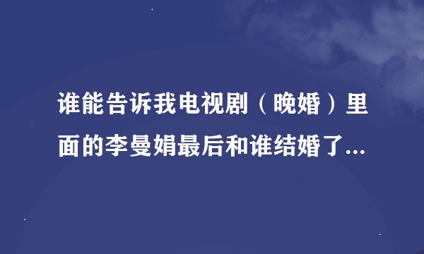 谁能告诉我电视剧（晚婚）里面的李曼娟最后和谁结婚了，是吴劲松还是耿强。