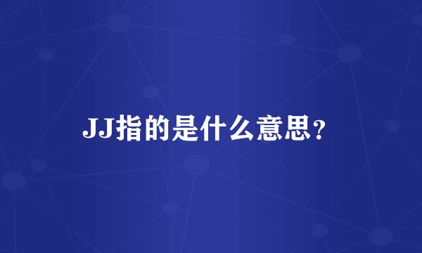 JJ指的是什么意思？