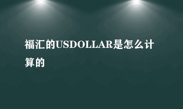 福汇的USDOLLAR是怎么计算的