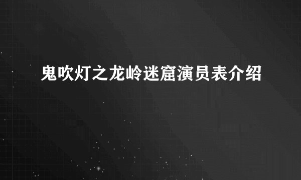 鬼吹灯之龙岭迷窟演员表介绍