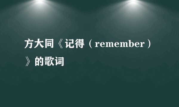 方大同《记得（remember）》的歌词