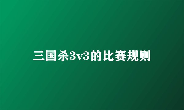 三国杀3v3的比赛规则