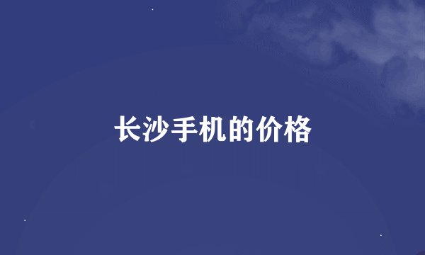 长沙手机的价格