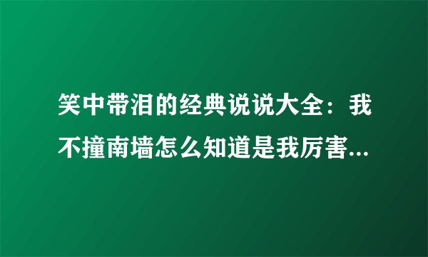 笑中带泪的经典说说大全：我不撞南墙怎么知道是我厉害还是南墙厉