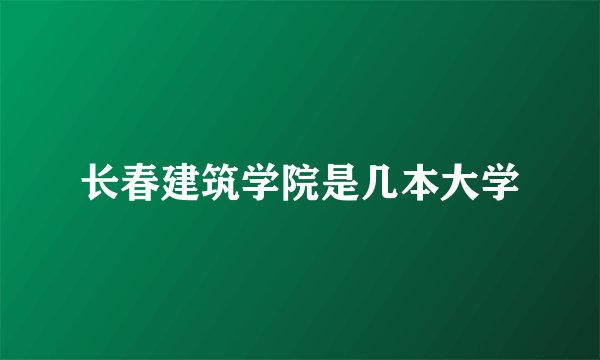 长春建筑学院是几本大学