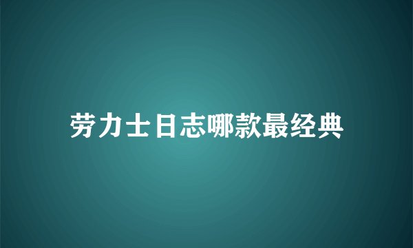 劳力士日志哪款最经典