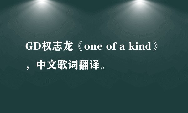 GD权志龙《one of a kind》，中文歌词翻译。