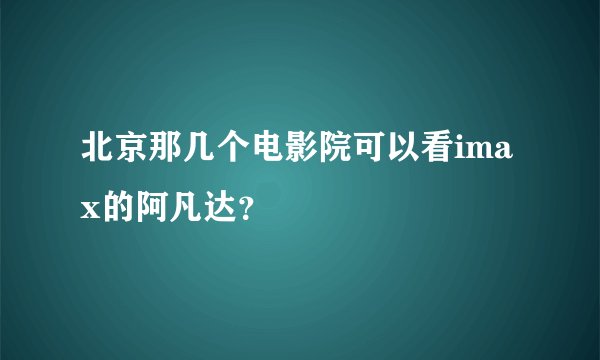 北京那几个电影院可以看imax的阿凡达？