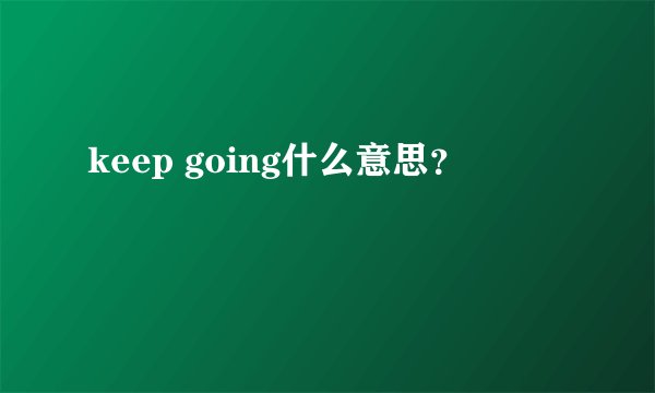 keep going什么意思？