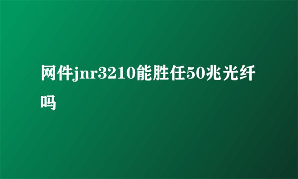 网件jnr3210能胜任50兆光纤吗