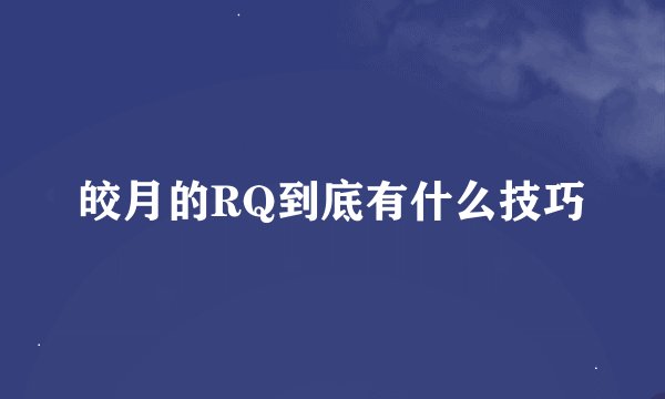 皎月的RQ到底有什么技巧