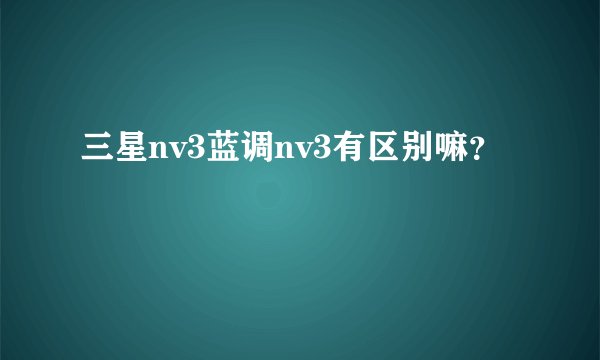 三星nv3蓝调nv3有区别嘛？