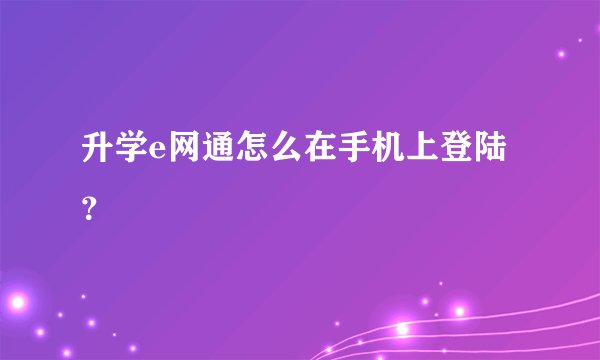 升学e网通怎么在手机上登陆？