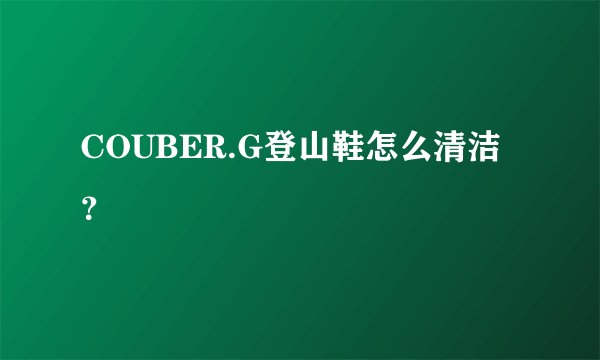 COUBER.G登山鞋怎么清洁？
