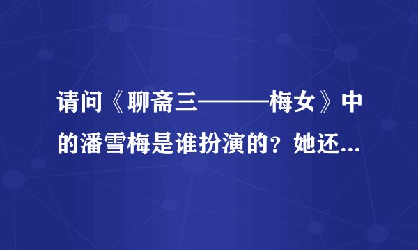 请问《聊斋三———梅女》中的潘雪梅是谁扮演的？她还有扮演过其他电视剧吗？