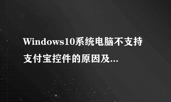 Windows10系统电脑不支持支付宝控件的原因及解决方法