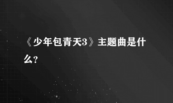 《少年包青天3》主题曲是什么？