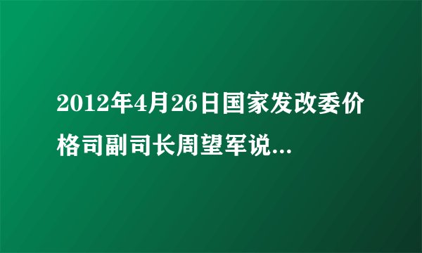 2012年4月26日国家发改委价格司副司长周望军说：“居民阶梯电价的核心是多用电者多付费，通过价格手段促