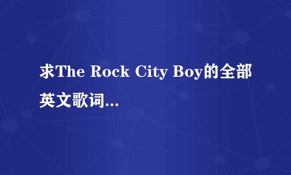 求The Rock City Boy的全部英文歌词。。怎样唱的？