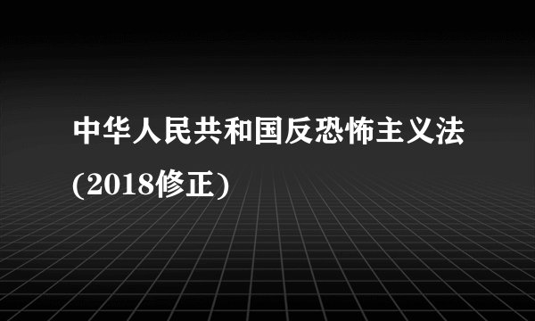 中华人民共和国反恐怖主义法(2018修正)