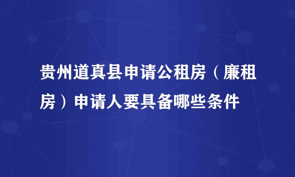 贵州道真县申请公租房（廉租房）申请人要具备哪些条件