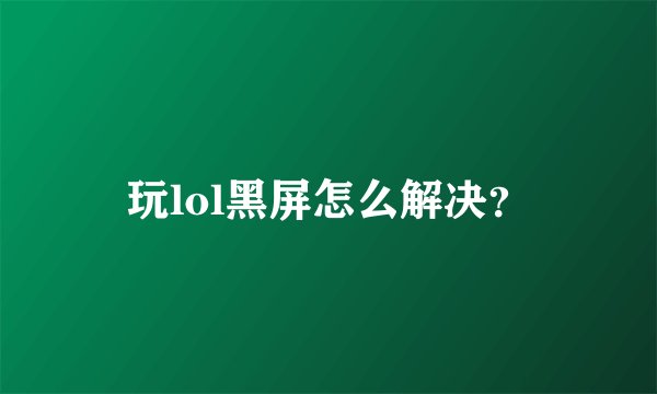 玩lol黑屏怎么解决？
