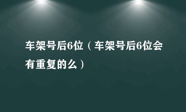 车架号后6位（车架号后6位会有重复的么）