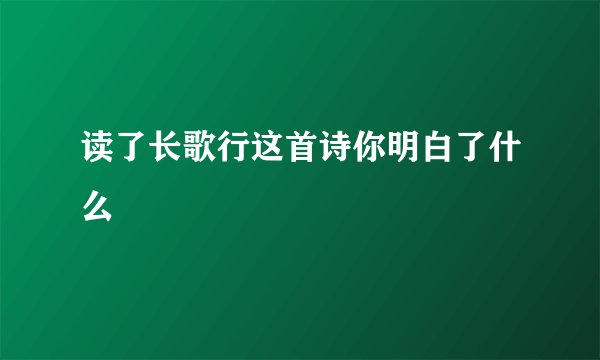读了长歌行这首诗你明白了什么