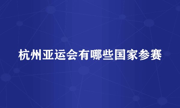 杭州亚运会有哪些国家参赛