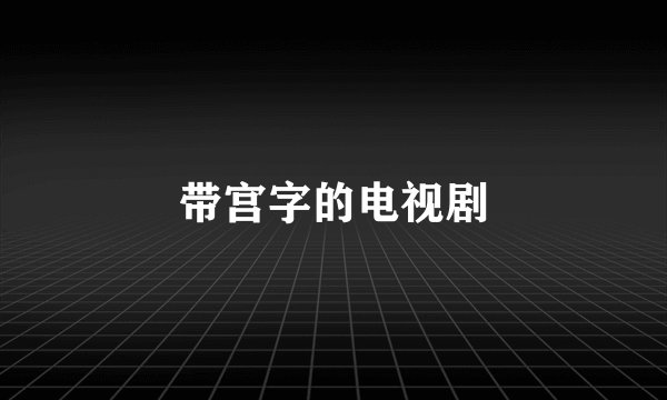 带宫字的电视剧