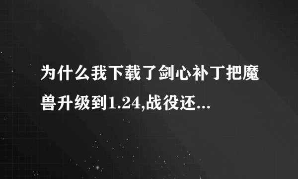 为什么我下载了剑心补丁把魔兽升级到1.24,战役还是没变?