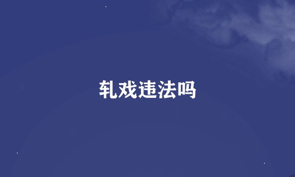 轧戏违法吗