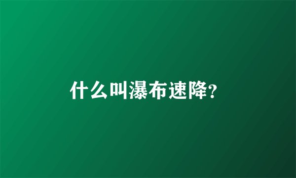 什么叫瀑布速降？