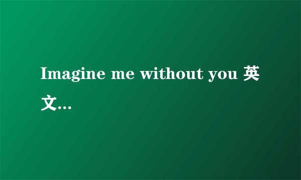 Imagine me without you 英文歌曲翻译