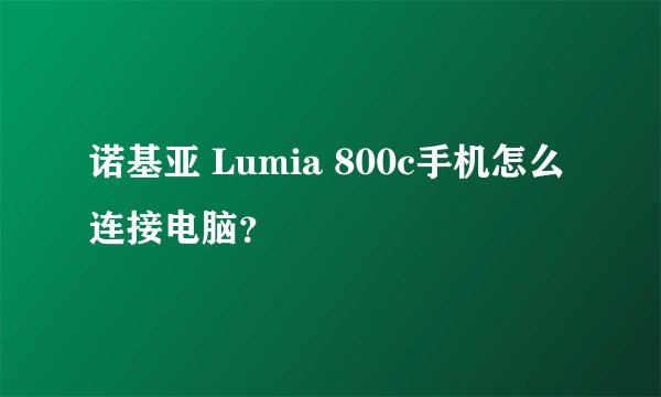 诺基亚 Lumia 800c手机怎么连接电脑？