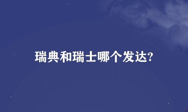 瑞典和瑞士哪个发达?