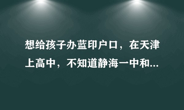 想给孩子办蓝印户口，在天津上高中，不知道静海一中和宝坻一中那所学校好。