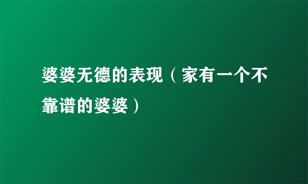 婆婆无德的表现(家有一个不靠谱的婆婆)