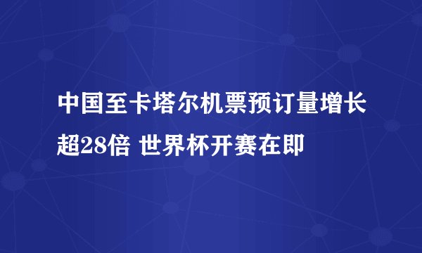 中国至卡塔尔机票预订量增长超28倍 世界杯开赛在即