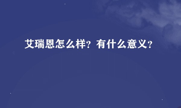 艾瑞恩怎么样？有什么意义？