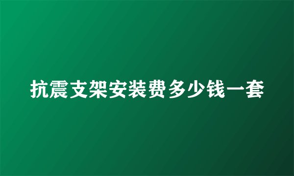 抗震支架安装费多少钱一套
